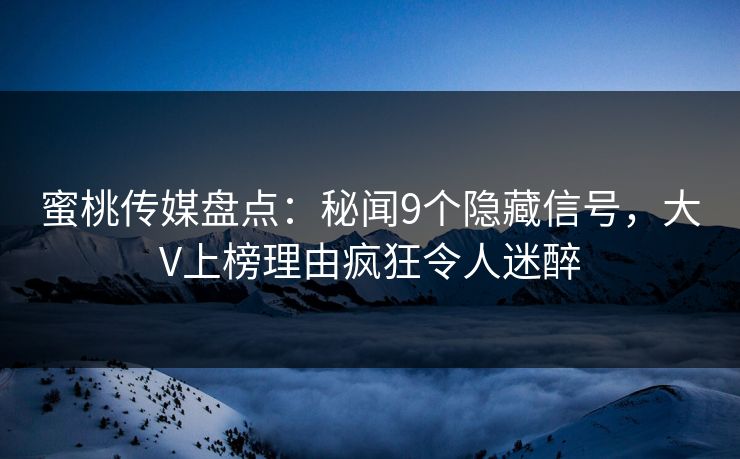 蜜桃传媒盘点：秘闻9个隐藏信号，大V上榜理由疯狂令人迷醉