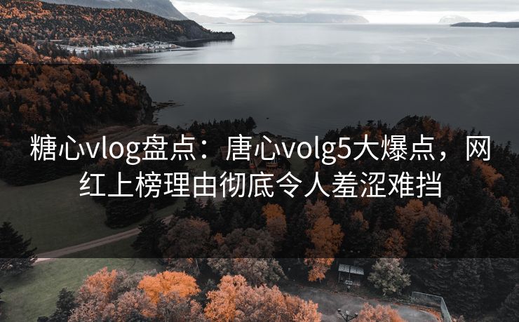 糖心vlog盘点:唐心volg5大爆点,网红上榜理由彻底令人羞涩难挡 糖心vlog盘点:唐心volg5大爆点,网红上榜理由彻底令人羞涩难挡